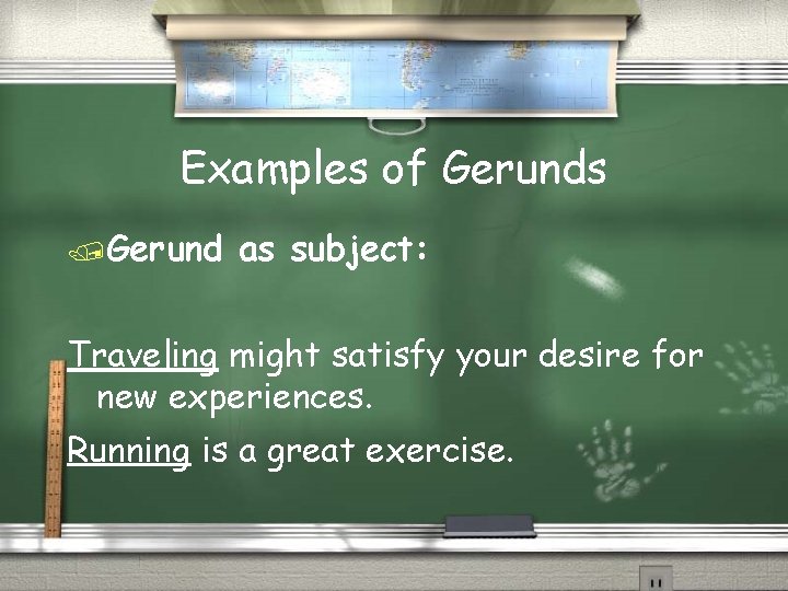 Examples of Gerunds /Gerund as subject: Traveling might satisfy your desire for new experiences.