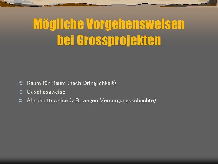 Mögliche Vorgehensweisen bei Grossprojekten Raum für Raum (nach Dringlichkeit) Ü Geschossweise Ü Abschnittsweise (z.