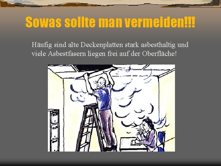 Sowas sollte man vermeiden!!! Häufig sind alte Deckenplatten stark asbesthaltig und viele Asbestfasern liegen