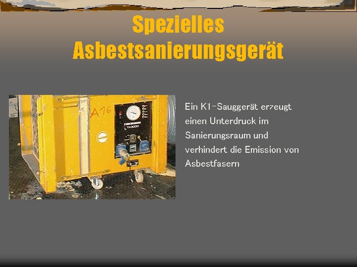 Spezielles Asbestsanierungsgerät Ein K 1 -Sauggerät erzeugt einen Unterdruck im Sanierungsraum und verhindert die