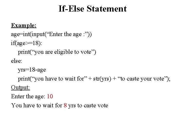 If-Else Statement Example: age=int(input(“Enter the age : ”)) if(age>=18): print(“you are eligible to vote”) If-Else Statement Example: age=int(input(“Enter the age : ”)) if(age>=18): print(“you are eligible to vote”)