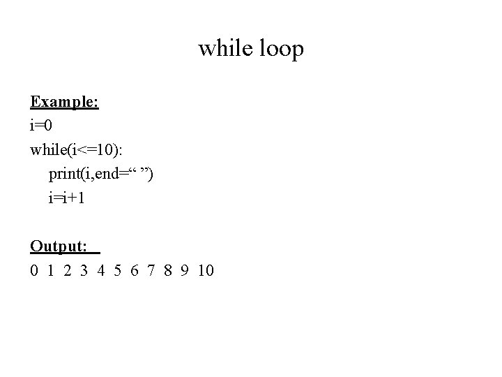 while loop Example: i=0 while(i<=10): print(i, end=“ ”) i=i+1 Output: 0 1 2 3 while loop Example: i=0 while(i<=10): print(i, end=“ ”) i=i+1 Output: 0 1 2 3