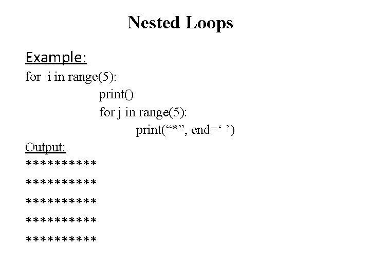 Nested Loops Example: for i in range(5): print() for j in range(5): print(“*”, end=‘ Nested Loops Example: for i in range(5): print() for j in range(5): print(“*”, end=‘