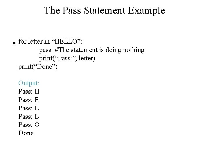 The Pass Statement Example • for letter in “HELLO”: pass #The statement is doing The Pass Statement Example • for letter in “HELLO”: pass #The statement is doing