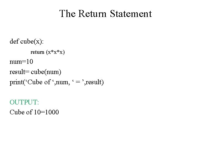 The Return Statement def cube(x): return (x*x*x) num=10 result= cube(num) print(‘Cube of ‘, num, The Return Statement def cube(x): return (x*x*x) num=10 result= cube(num) print(‘Cube of ‘, num,