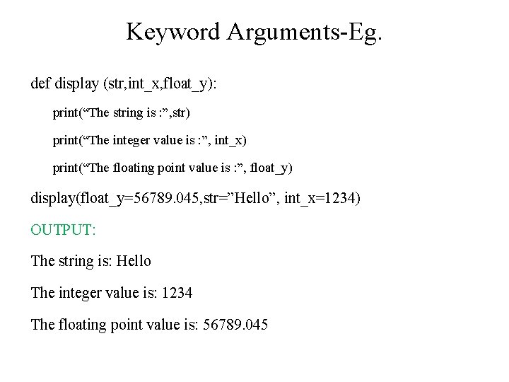 Keyword Arguments-Eg. def display (str, int_x, float_y): print(“The string is : ”, str) print(“The Keyword Arguments-Eg. def display (str, int_x, float_y): print(“The string is : ”, str) print(“The