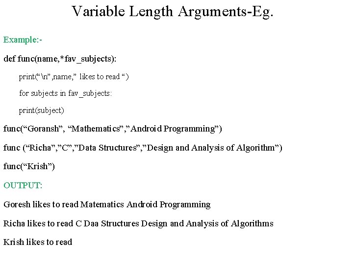 Variable Length Arguments-Eg. Example: def func(name, *fav_subjects): print(“n”, name, ” likes to read “) Variable Length Arguments-Eg. Example: def func(name, *fav_subjects): print(“n”, name, ” likes to read “)
