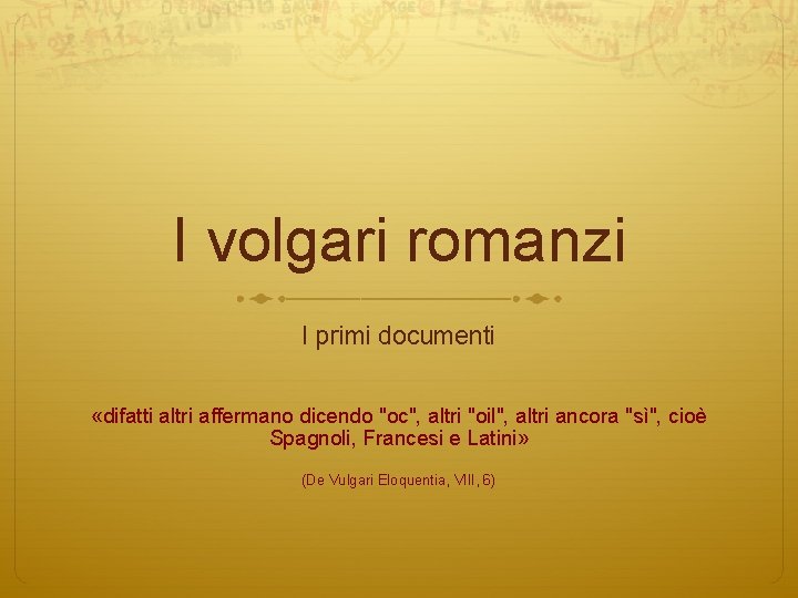 I volgari romanzi I primi documenti «difatti altri affermano dicendo "oc", altri "oil", altri