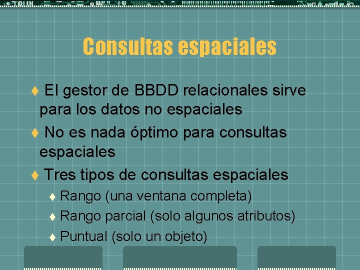 Consultas espaciales El gestor de BBDD relacionales sirve para los datos no espaciales t