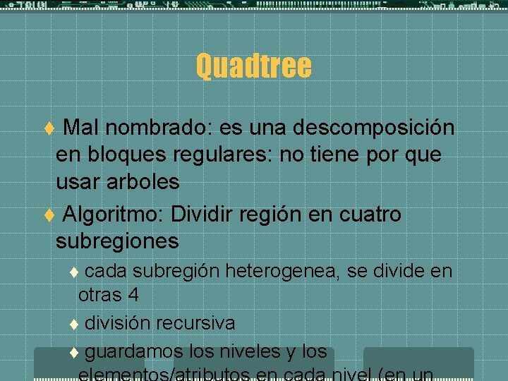 Quadtree Mal nombrado: es una descomposición en bloques regulares: no tiene por que usar