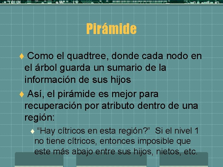 Pirámide Como el quadtree, donde cada nodo en el árbol guarda un sumario de