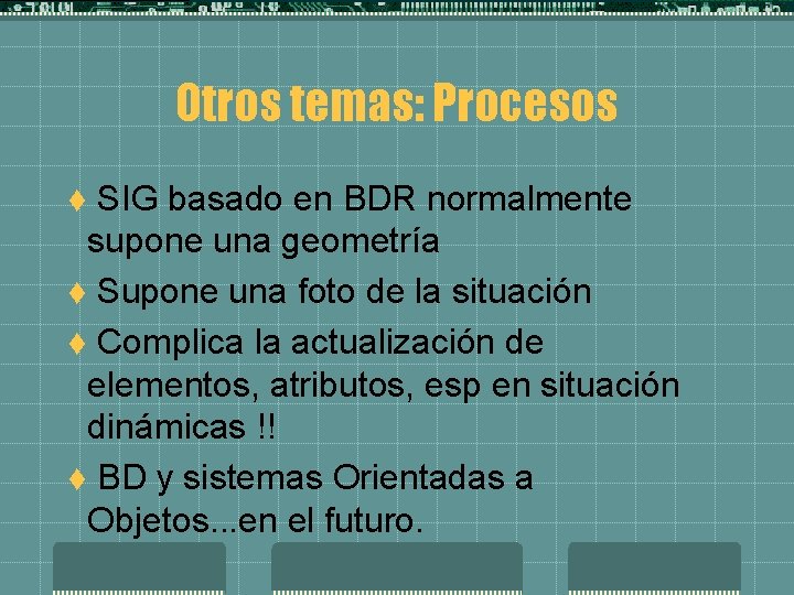 Otros temas: Procesos SIG basado en BDR normalmente supone una geometría t Supone una