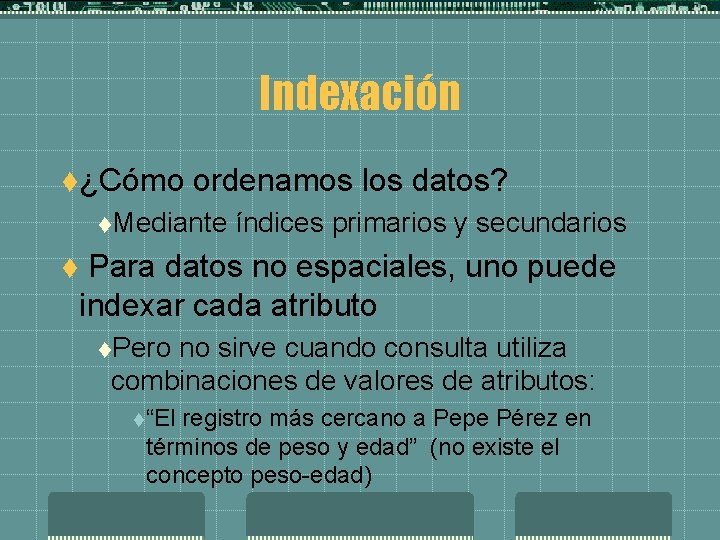 Indexación t¿Cómo ordenamos los datos? t. Mediante índices primarios y secundarios Para datos no