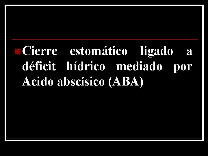 n Cierre estomático ligado a déficit hídrico mediado por Acido abscísico (ABA) 