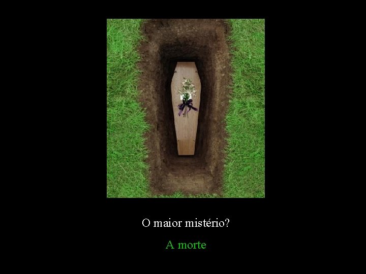 O maior mistério? A morte 