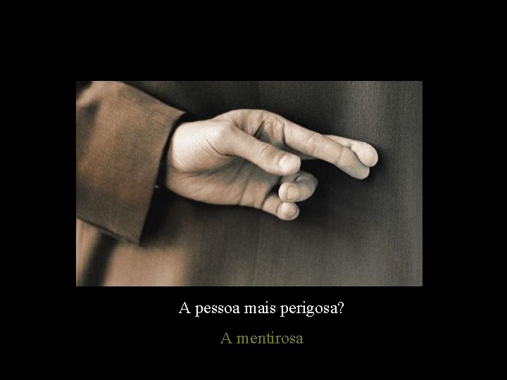 A pessoa mais perigosa? A mentirosa 