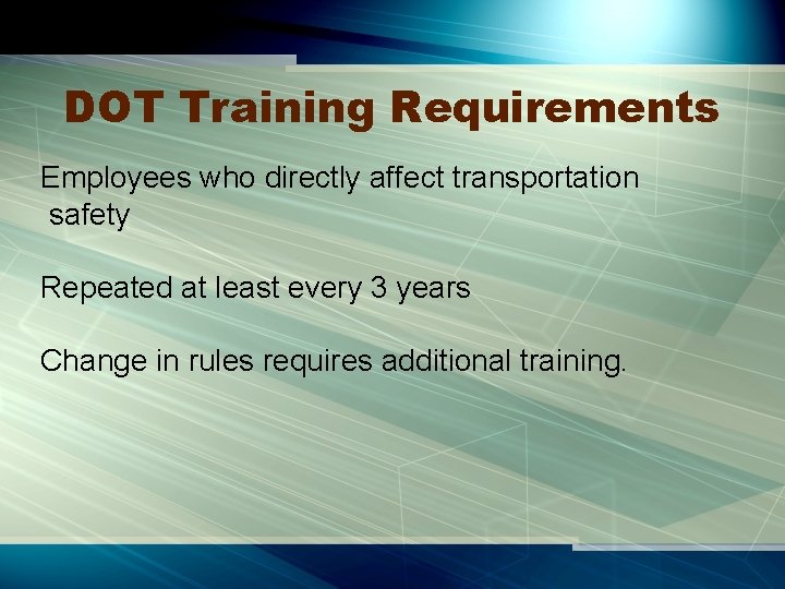 DOT Training Requirements Employees who directly affect transportation safety Repeated at least every 3
