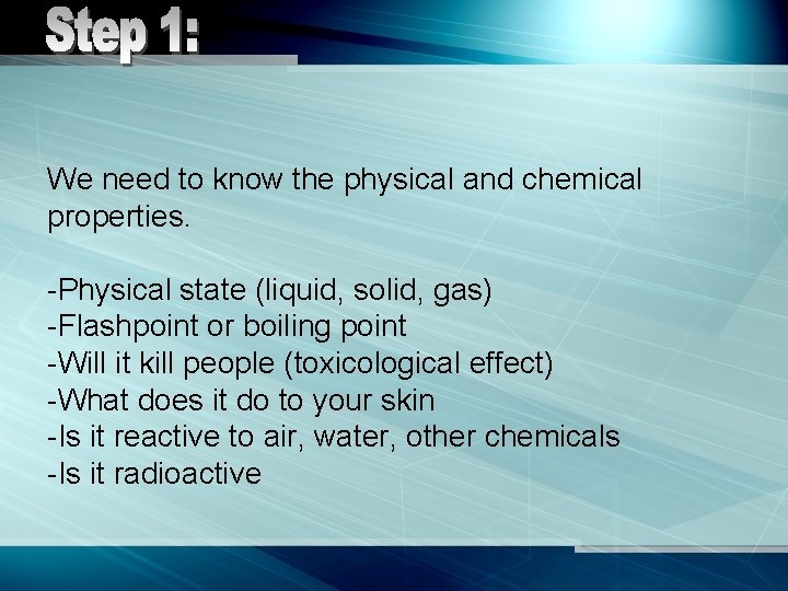 We need to know the physical and chemical properties. -Physical state (liquid, solid, gas)