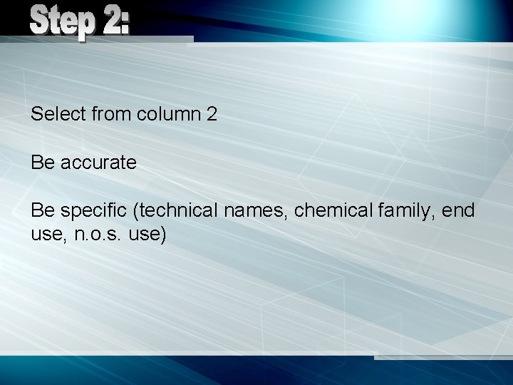 Select from column 2 Be accurate Be specific (technical names, chemical family, end use,