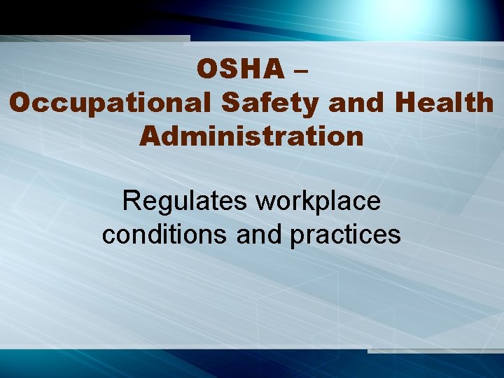 OSHA – Occupational Safety and Health Administration Regulates workplace conditions and practices 