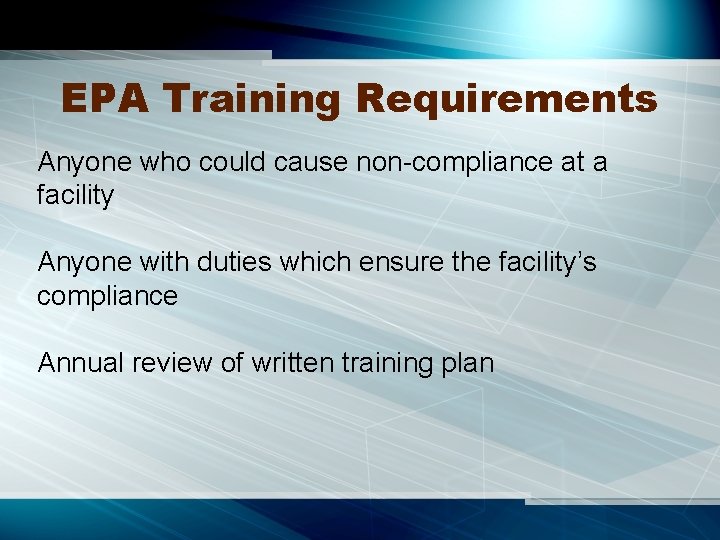 EPA Training Requirements Anyone who could cause non-compliance at a facility Anyone with duties