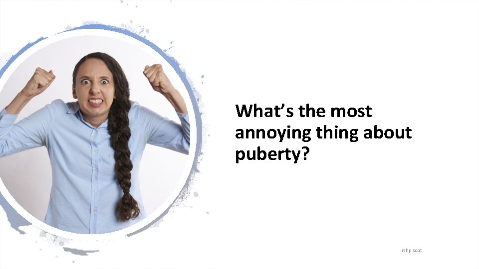 What’s the most annoying thing about puberty? rshp. scot 