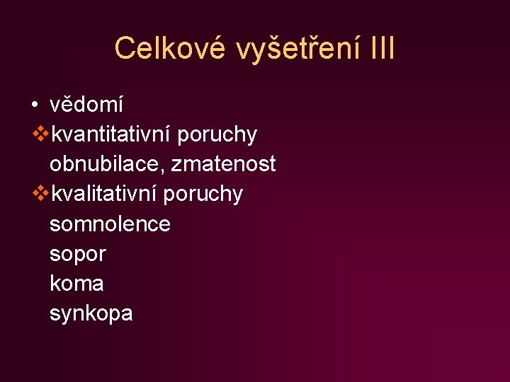 Celkové vyšetření III • vědomí vkvantitativní poruchy obnubilace, zmatenost vkvalitativní poruchy somnolence sopor koma