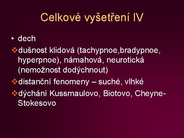 Celkové vyšetření IV • dech vdušnost klidová (tachypnoe, bradypnoe, hyperpnoe), námahová, neurotická (nemožnost dodýchnout)