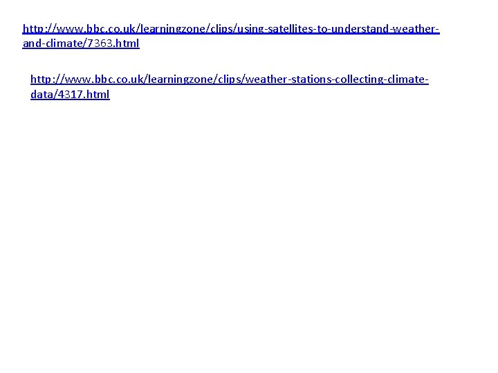 http: //www. bbc. co. uk/learningzone/clips/using-satellites-to-understand-weatherand-climate/7363. html http: //www. bbc. co. uk/learningzone/clips/weather-stations-collecting-climatedata/4317. html 