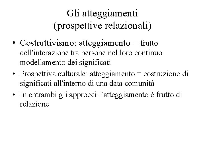 Gli atteggiamenti (prospettive relazionali) • Costruttivismo: atteggiamento = frutto dell'interazione tra persone nel loro