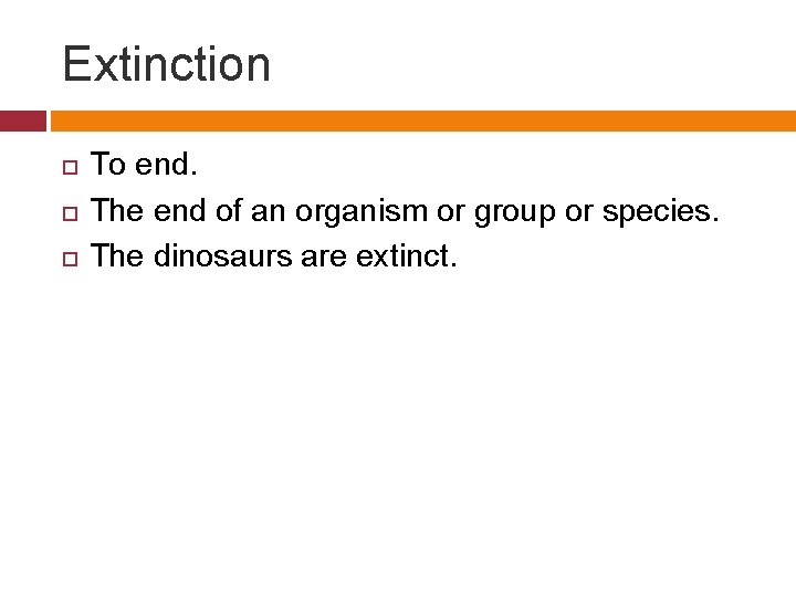 Extinction To end. The end of an organism or group or species. The dinosaurs
