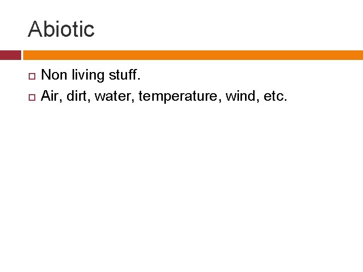 Abiotic Non living stuff. Air, dirt, water, temperature, wind, etc. 