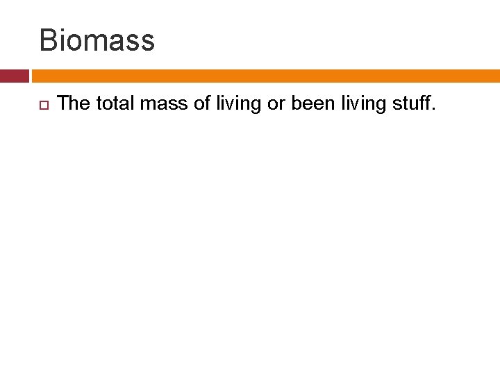 Biomass The total mass of living or been living stuff. 