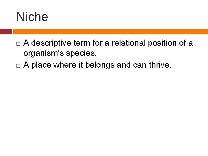 Niche A descriptive term for a relational position of a organism’s species. A place