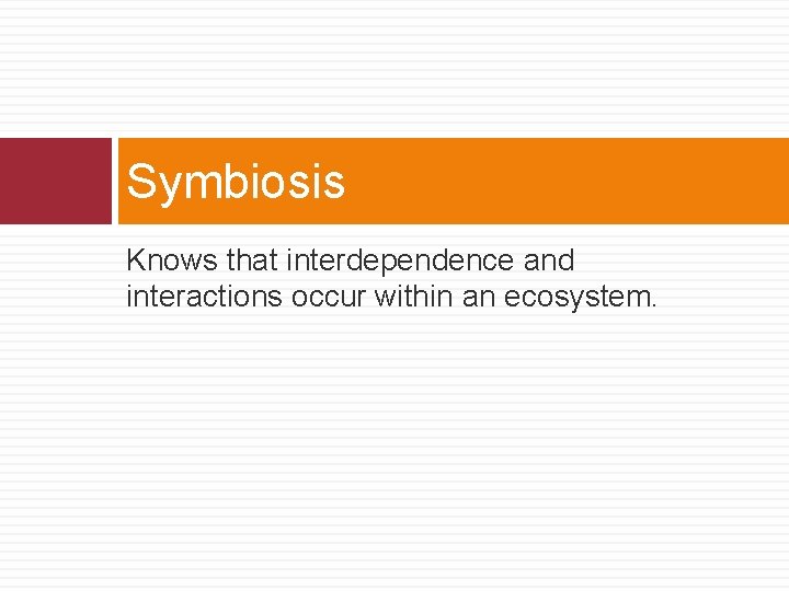 Symbiosis Knows that interdependence and interactions occur within an ecosystem. 