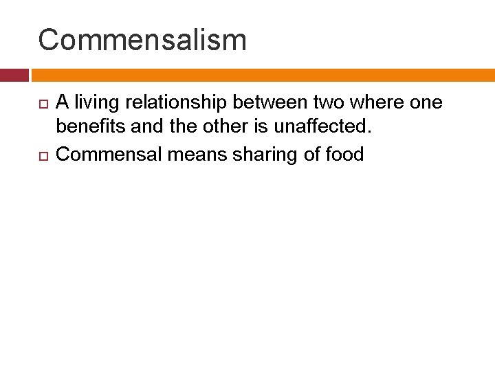 Commensalism A living relationship between two where one benefits and the other is unaffected.