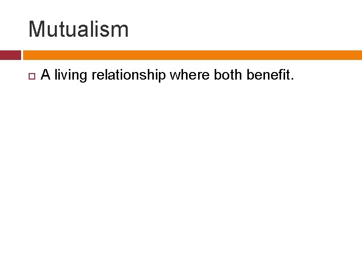 Mutualism A living relationship where both benefit. 