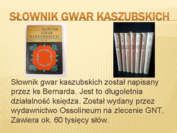 Słownik gwar kaszubskich został napisany przez ks Bernarda. Jest to długoletnia działalność księdza. Został