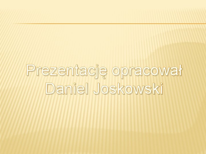 Prezentację opracował Daniel Joskowski 