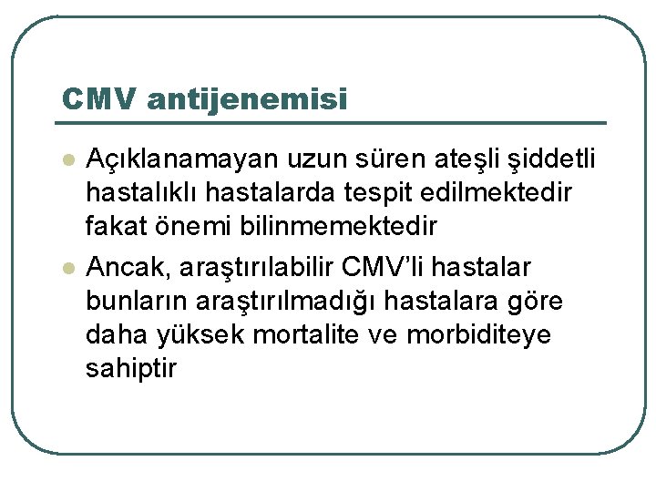 CMV antijenemisi l l Açıklanamayan uzun süren ateşli şiddetli hastalıklı hastalarda tespit edilmektedir fakat