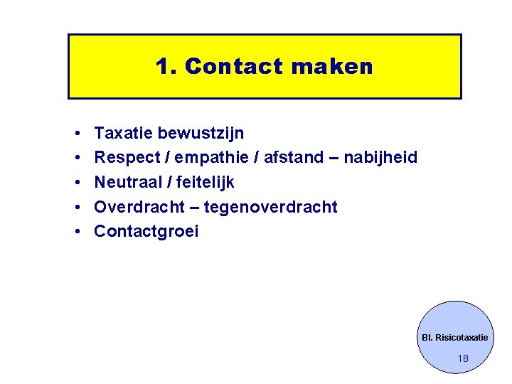 1. Contact maken • • • Taxatie bewustzijn Respect / empathie / afstand –