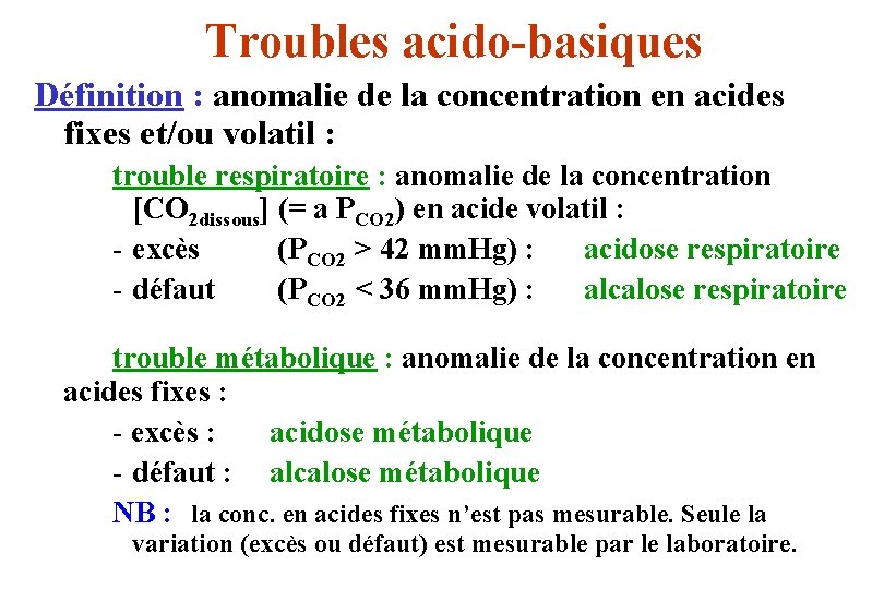 Troubles acido-basiques Définition : anomalie de la concentration en acides fixes et/ou volatil :