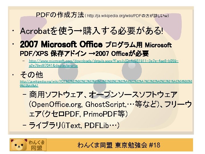 ＰＤＦの作成方法（ http: //ja. wikipedia. org/wiki/PDFの方が詳しいｗ） • Acrobatを使う→購入する必要がある! • 2007 Microsoft Office プログラム用 Microsoft PDF/XPS