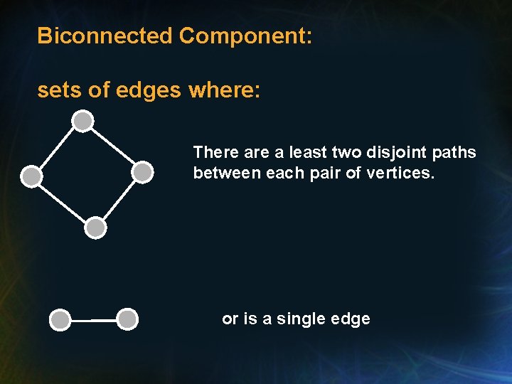Biconnected Component: sets of edges where: There a least two disjoint paths between each Biconnected Component: sets of edges where: There a least two disjoint paths between each