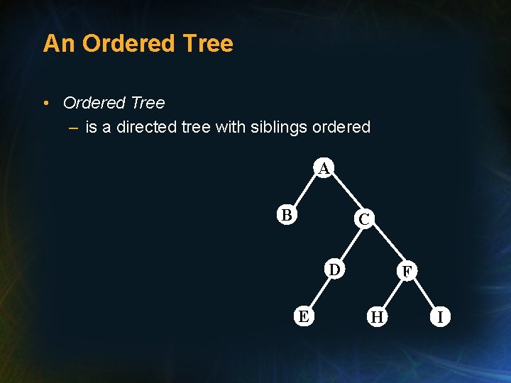 An Ordered Tree • Ordered Tree – is a directed tree with siblings ordered An Ordered Tree • Ordered Tree – is a directed tree with siblings ordered