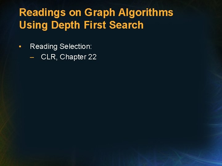 Readings on Graph Algorithms Using Depth First Search • Reading Selection: – CLR, Chapter Readings on Graph Algorithms Using Depth First Search • Reading Selection: – CLR, Chapter
