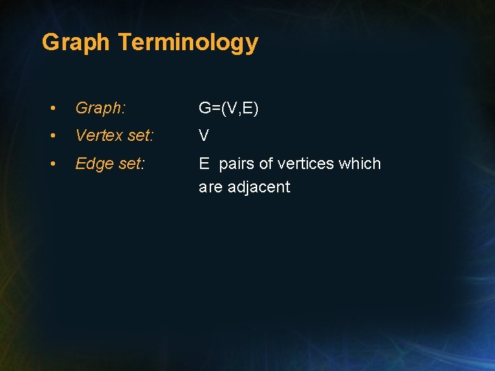 Graph Terminology • Graph: G=(V, E) • Vertex set: V • Edge set: E Graph Terminology • Graph: G=(V, E) • Vertex set: V • Edge set: E