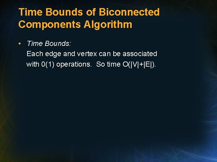 Time Bounds of Biconnected Components Algorithm • Time Bounds: Each edge and vertex can Time Bounds of Biconnected Components Algorithm • Time Bounds: Each edge and vertex can