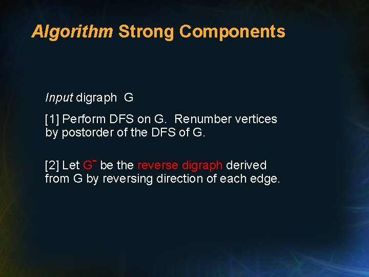 Algorithm Strong Components Input digraph G [1] Perform DFS on G. Renumber vertices by
