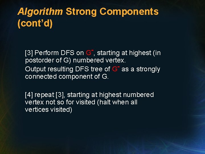 Algorithm Strong Components (cont’d) [3] Perform DFS on G-, starting at highest (in postorder